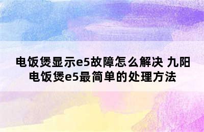 电饭煲显示e5故障怎么解决 九阳电饭煲e5最简单的处理方法